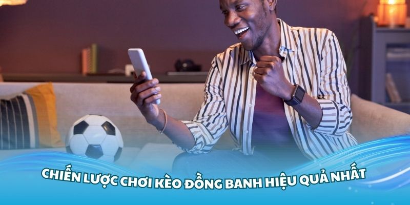 Những chiến lược chơi kèo đồng banh hiệu quả nhất