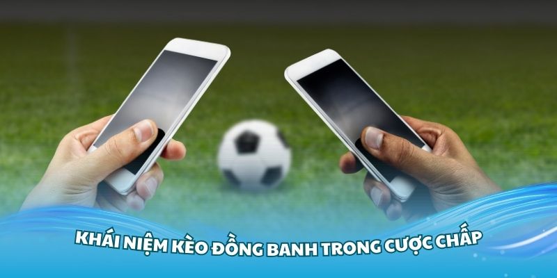 Tìm hiểu khái niệm kèo đồng banh trong cược chấp